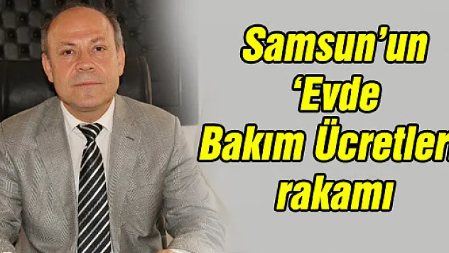 Samsun'un 'Evde Bakım Ücretleri' rakamı