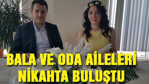 BALA VE ODA AİLELERİ NİKAHTA BULUŞTU