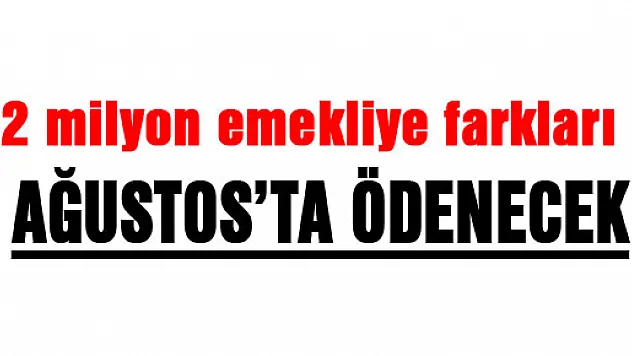 2 milyon emekliye farkları Ağustos'ta ödenecek