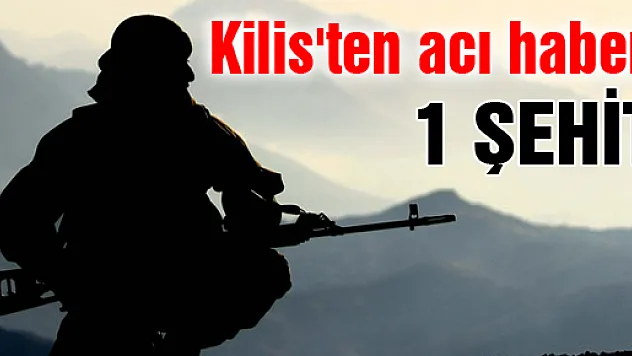 Kilis'ten acı haber: 1 astsubay şehit