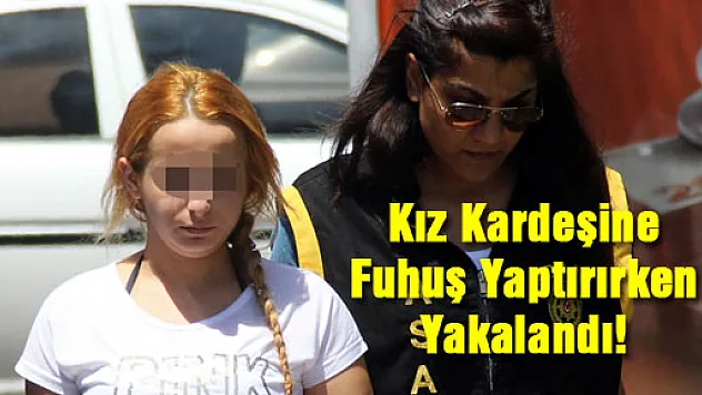 Kız kardeşine fuhuş yaptırırken yakalandı!