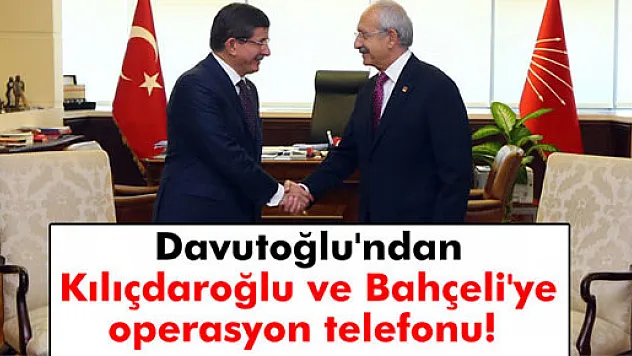 Başbakan Davutoğlu'ndan Kılıçdaroğlu ve Bahçeli'ye operasyon telefonu
