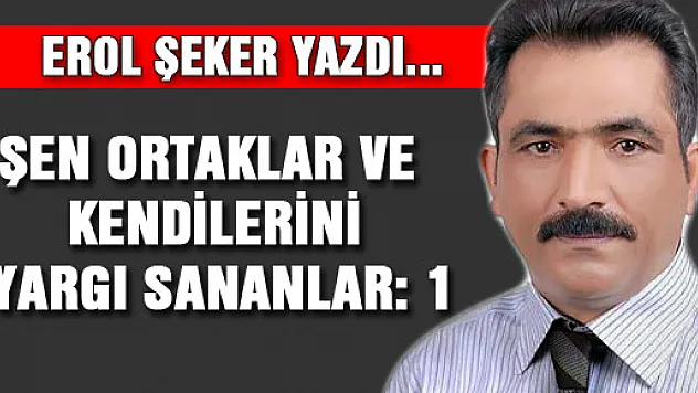 ŞEN ORTAKLAR VE KENDİLERİNİ YARGI SANANLAR: 1