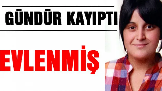 5 gündür kayıp genç kızın evlendiği ortaya çıktı