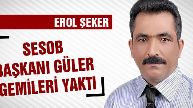 SESOB Başkanı Güler gemileri yaktı