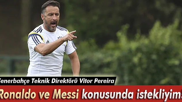 Pereira: 'Ronaldo ve Messi konusunda istekliyim!'