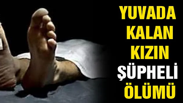 YUVADA KALAN KIZ ÇOCUĞUNUN ŞÜPHELİ ÖLÜMÜ