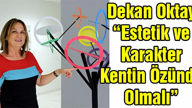 Dekan Oktay: 'Estetik ve Karakter Kentin Özünde Olmalı'