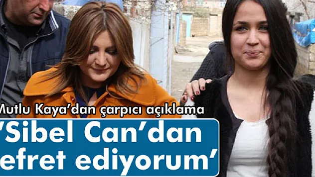 Mutlu Kaya: 'Sibel Can'dan nefret ediyorum'