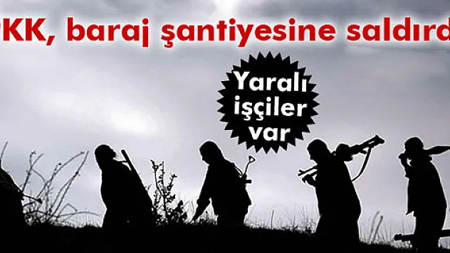 PKK baraj şantiyesine saldırdı: 3 yaralı!