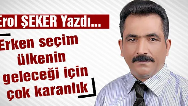 Erken seçim ülkenin geleceği için çok karanlık