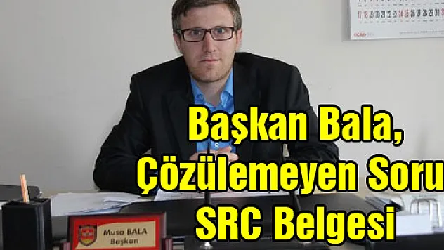 Başkan Bala, 'Çözülemeyen Sorun SRC Belgesi'