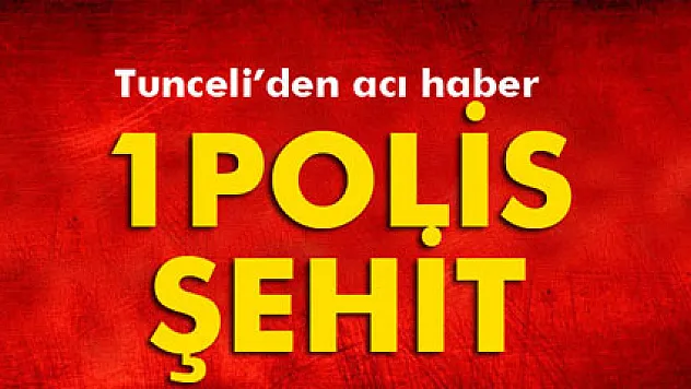 Tunceli'den acı haber: 1 polis şehit