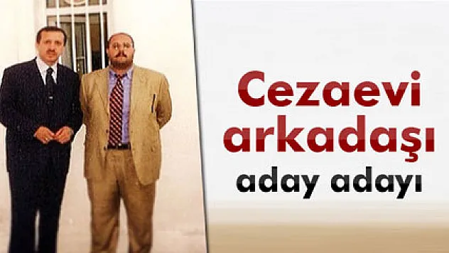 Cumhurbaşkanı Erdoğan'ın cezaevi arkadaşı aday adayı oldu