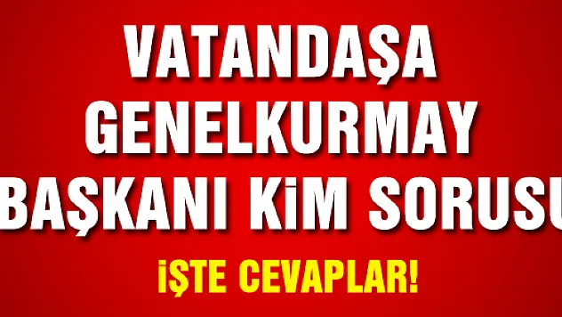 Vatandaşlardan 'Genelkurmay Başkanı kim' sorusuna ilginç yanıtlar