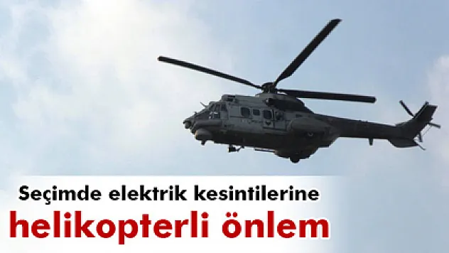 Seçimde elektrik kesintilerine helikopterli önlem