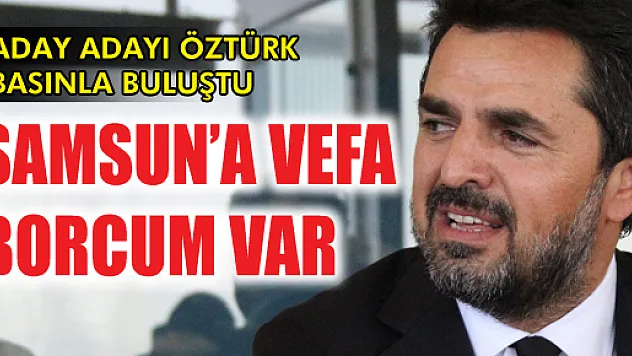 Öztürk, 'Samsun'a vefa borcumuz var'