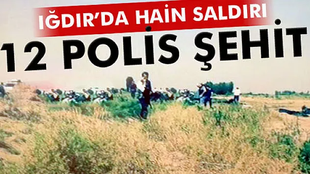 Bir hain saldırı da Iğdır'da: 12 polis şehit