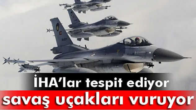 İHA'lar belirliyor, savaş uçakları vuruyor