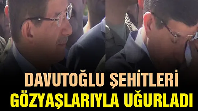 Başbakan Davutoğlu şehitleri gözyaşlarıyla uğurladı