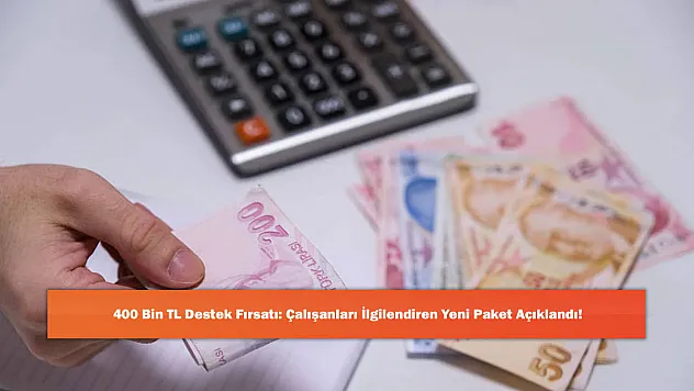 400 Bin TL Destek Fırsatı: Çalışanları İlgilendiren Yeni Paket Açıklandı!