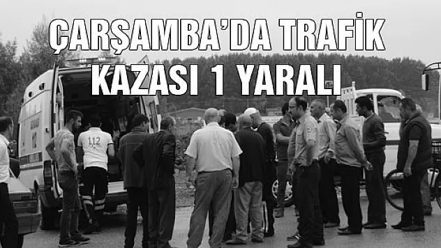 ÇARŞAMBA'DA TRAFİK KAZASI: 1 YARALI