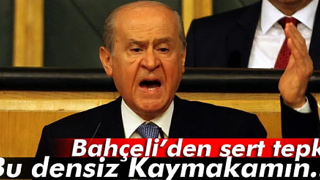 Bahçeli: 'Bu densiz Kaymakamın...'