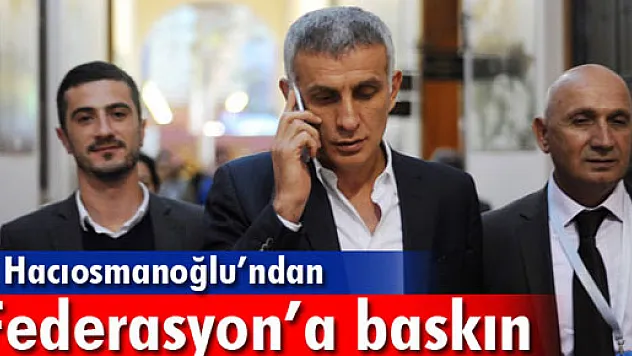 Hacıosmanoğlu'ndan Federasyona baskın