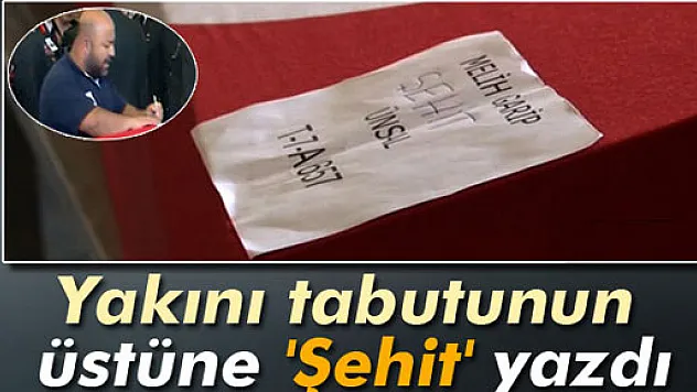 Yakını tabutunun üstüne 'Şehit' yazdı