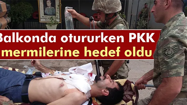 Balkonda otururken PKK mermilerine hedef oldu