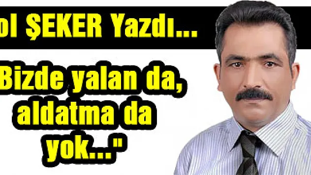 'Bizde yalan da, aldatma da yok...'