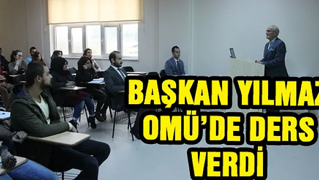 BAŞKAN YILMAZ OMÜ'DE DERS VERDİ