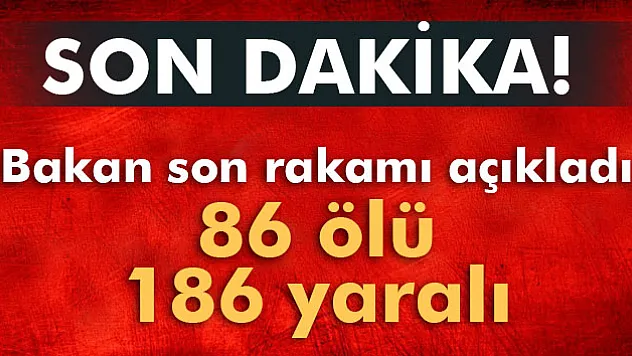 Bakan açıkladı: 86 ölü, 186 yaralı