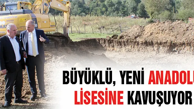  BÜYÜKLÜ, YENİ ANADOLU LİSESİNE KAVUŞUYOR