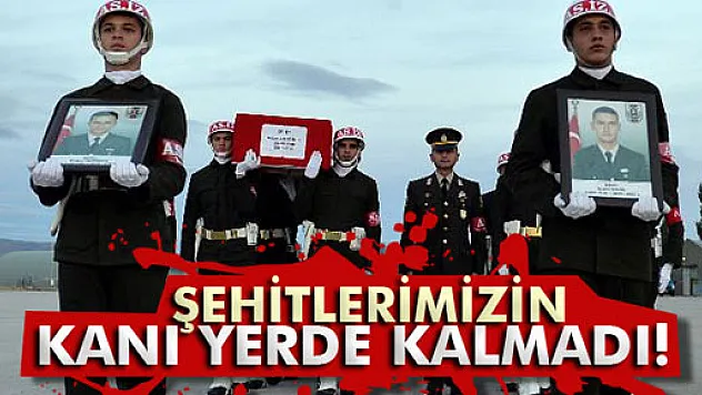Şehitlerimizin kanı yerde kalmadı!