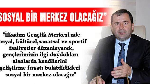 ERDİN: 'SOSYAL BİR MERKEZ OLACAĞIZ' 