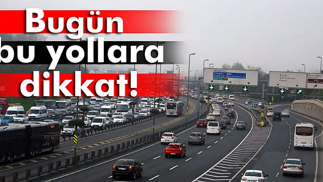İstanbul'da bugün bu yollara dikkat!