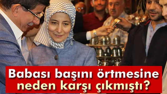 Sare Davutoğlu: 'Babam başımı örtmeme karşı çıkmıştı'