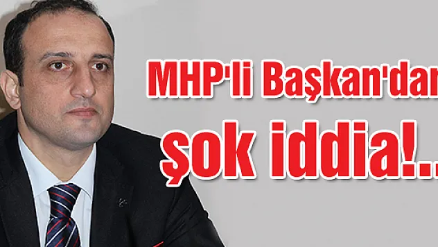 MHP'li Başkan'dan şok iddia!..