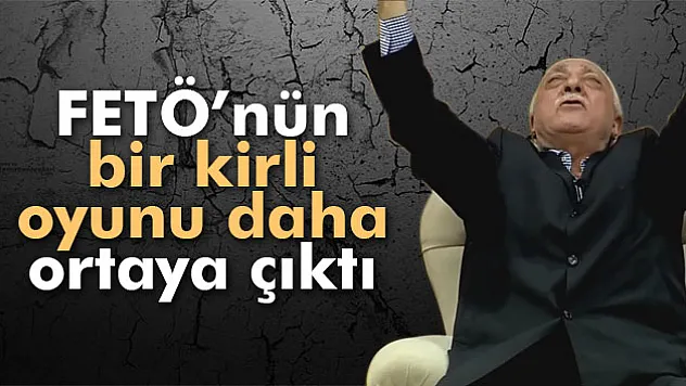 Fethullahçı Terör Örgütü'nün bir kirli oyunu daha ortaya çıktı