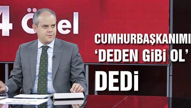 CUMHURBAŞKANIMIZ 'DEDEN GİBİ OL' DEDİ