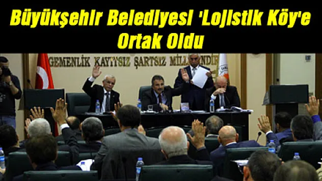Büyükşehir Belediyesi 'Lojistik Köy'e Ortak Oldu