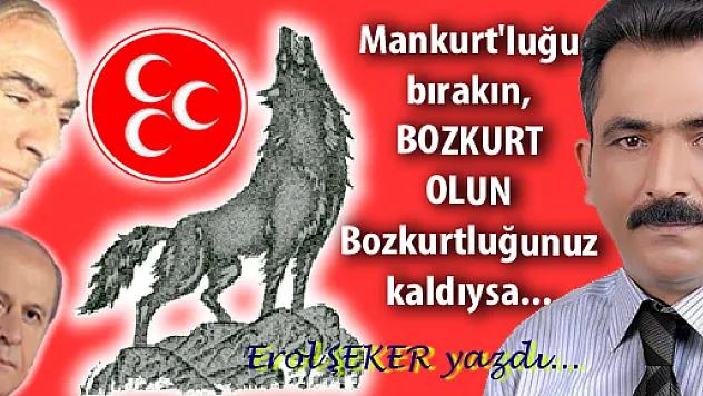 Mankurt'luğu bırakın, BOZKURT OLUN  YERSE...