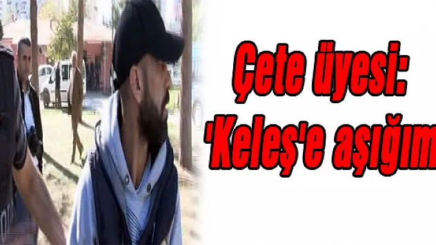 Çete üyesi: 'Keleş'e aşığım'