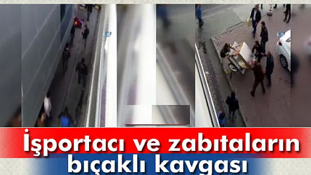 İşportacı ve zabıtaların bıçaklı kavgası kamerada