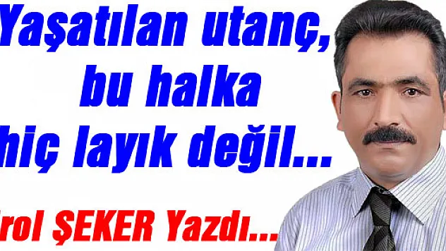 Yaşatılan utanç, bu halka hiç layık değil...