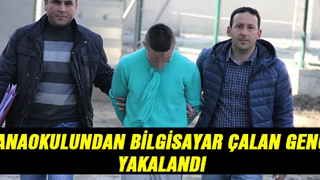 ANAOKULUNDAN BİLGİSAYAR ÇALAN GENÇ YAKALANDI