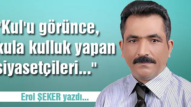 'Kul'u görünce, kula kulluk yapan siyasetçileri...'