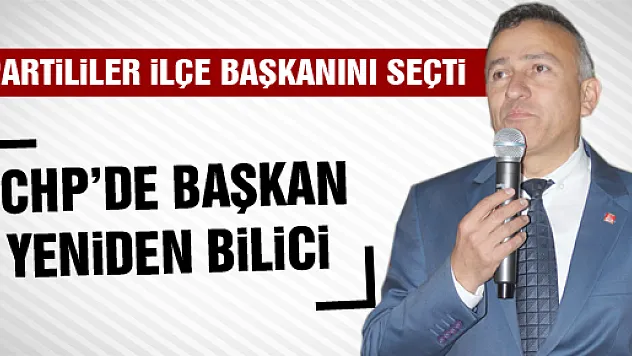 CHP'DE BAŞKAN YENİDEN BİLİCİ!
