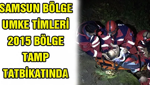 SAMSUN BÖLGE UMKE TİMLERİ 2015 BÖLGE TAMP TATBİKATINDA